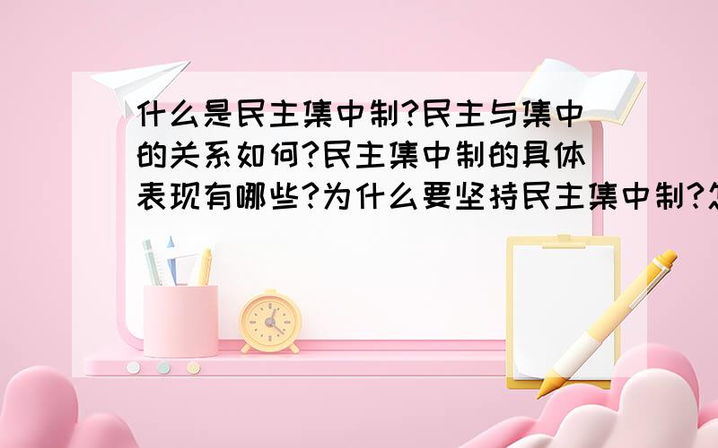 什么是民主集中制?民主与集中的关系如何?民主集中制的具体表现有哪些?为什么要坚持民主集中制?怎样坚持民主集中制?