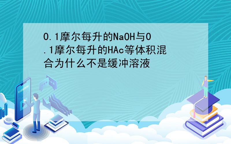 0.1摩尔每升的NaOH与0.1摩尔每升的HAc等体积混合为什么不是缓冲溶液