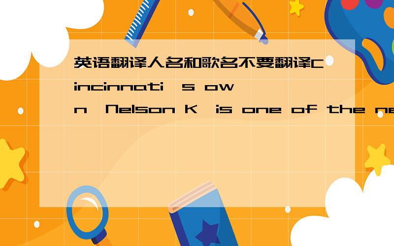 英语翻译人名和歌名不要翻译Cincinnati's own,Nelson K,is one of the newest up and coming Rhythm & Blues artists.He delivers a sound that a wide range of age groups will enjoy.Like many other of our R&B singers,Nelson's vocal roots can be t