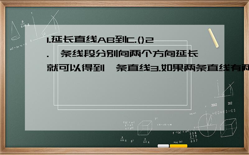 1.延长直线AB到C.()2.一条线段分别向两个方向延长就可以得到一条直线3.如果两条直线有两个公共点,那么这两条直线一定重合4.如果A,B两点间的距离大于M,N两点间的距离,就可以说线段AB大于线