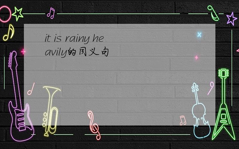 it is rainy heavily的同义句