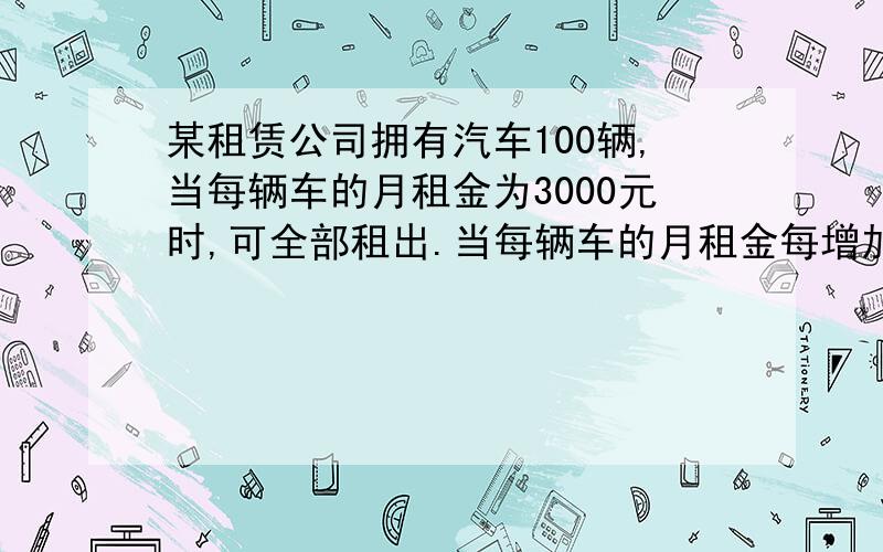 某租赁公司拥有汽车100辆,当每辆车的月租金为3000元时,可全部租出.当每辆车的月租金每增加50元时,未租出的车将会增加一辆.租出的车每辆每月需要维护费200元（1）当每辆车的月租金定为3600