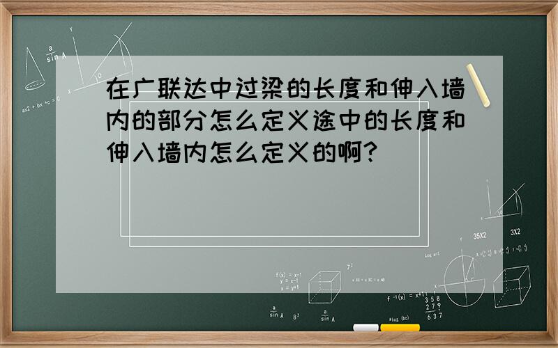 在广联达中过梁的长度和伸入墙内的部分怎么定义途中的长度和伸入墙内怎么定义的啊?