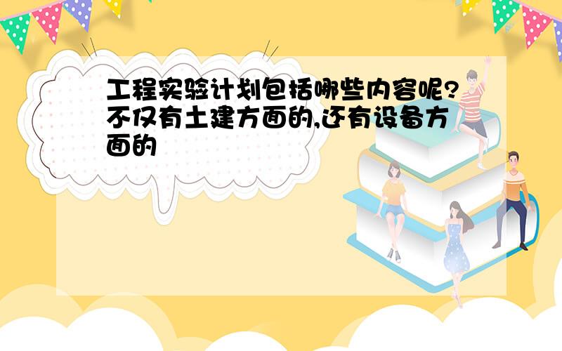 工程实验计划包括哪些内容呢?不仅有土建方面的,还有设备方面的