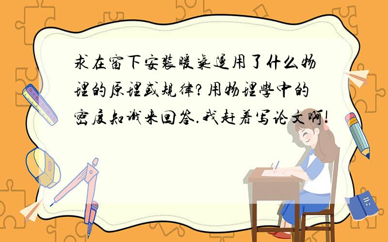 求在窗下安装暖气运用了什么物理的原理或规律?用物理学中的密度知识来回答.我赶着写论文啊!