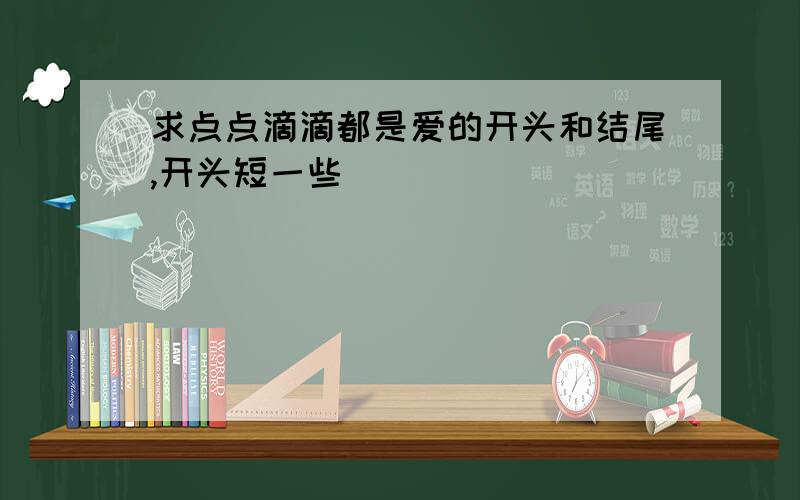 求点点滴滴都是爱的开头和结尾,开头短一些