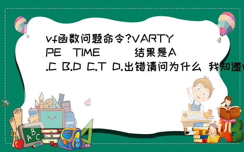 vf函数问题命令?VARTYPE（TIME（））结果是A.C B.D C.T D.出错请问为什么 我知道vartypy是求表达式的类型,具体答案为什么是这个