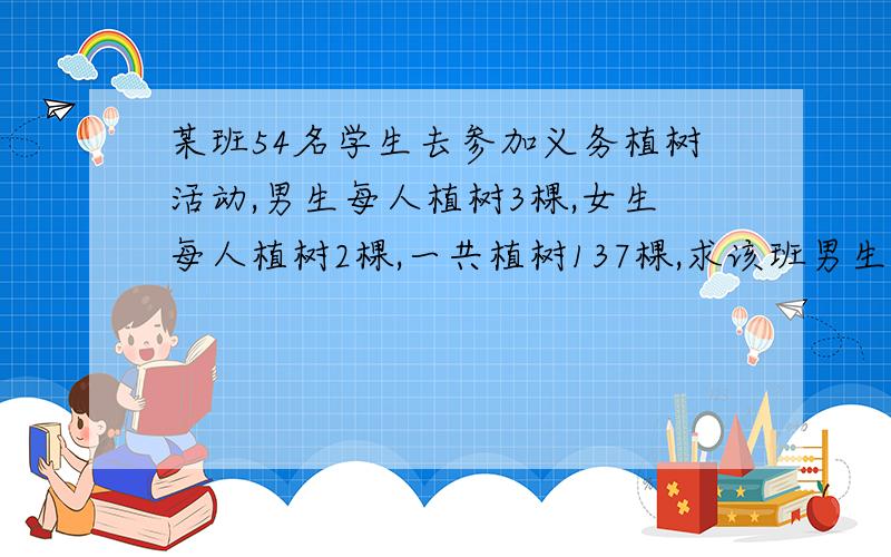 某班54名学生去参加义务植树活动,男生每人植树3棵,女生每人植树2棵,一共植树137棵,求该班男生、女生各有多少人?