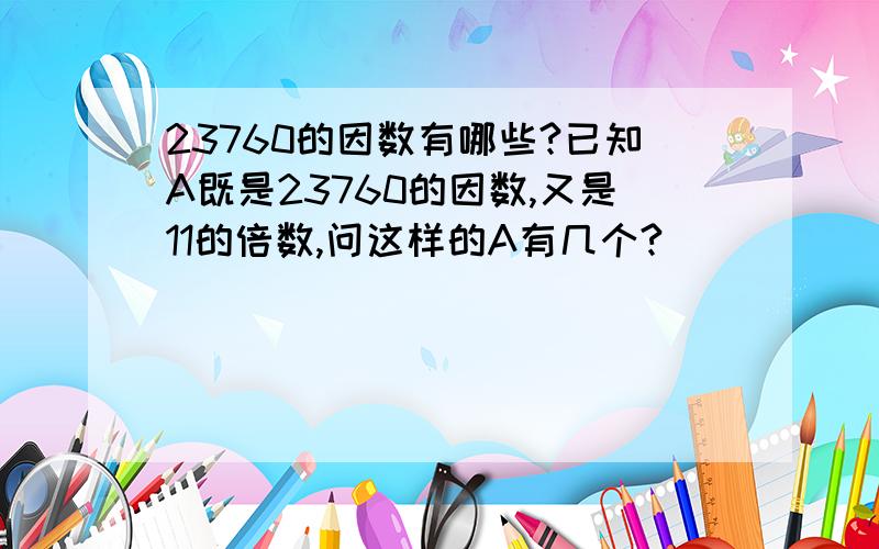 23760的因数有哪些?已知A既是23760的因数,又是11的倍数,问这样的A有几个?