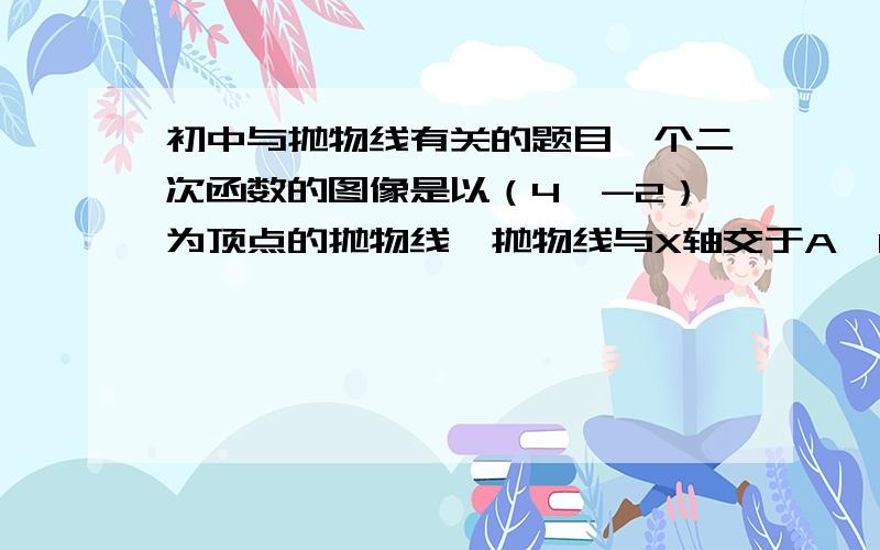 初中与抛物线有关的题目一个二次函数的图像是以（4,-2）为顶点的抛物线,抛物线与X轴交于A,B两点,与Y轴交于C点,若三角形ABC的面积为12,则这个二次函数的关系是为?