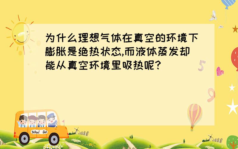 为什么理想气体在真空的环境下膨胀是绝热状态,而液体蒸发却能从真空环境里吸热呢?