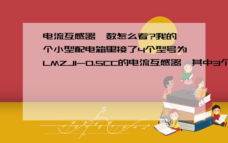 电流互感器匝数怎么看?我的一个小型配电箱里接了4个型号为LMZJ1-0.5CC的电流互感器,其中3个直接从主空气开关接出,每个互感器中穿入2条主线(因为主空气开关接线桩头分别供另2个小一号的空