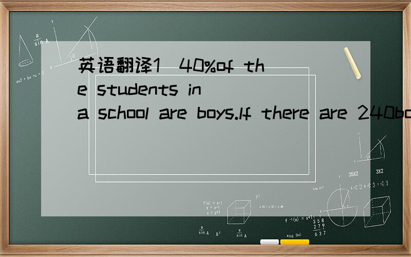 英语翻译1)40%of the students in a school are boys.lf there are 240boys,how many students are there in the school?2)A boy has finished reading 160 pages of a story book and he finds that there is 20% of the book left.How many pages are there in th