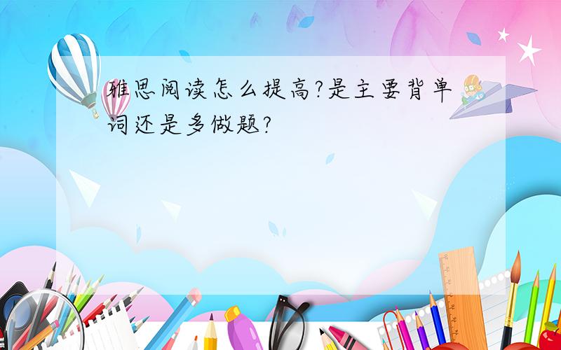 雅思阅读怎么提高?是主要背单词还是多做题?