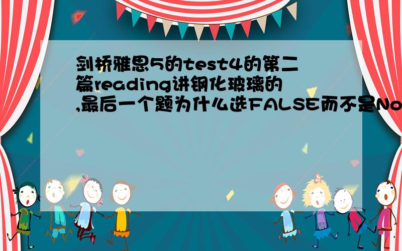 剑桥雅思5的test4的第二篇reading讲钢化玻璃的,最后一个题为什么选FALSE而不是Not Given,请解释一下.最好转述一下雅思真题解析中的分析和定位,谢谢!