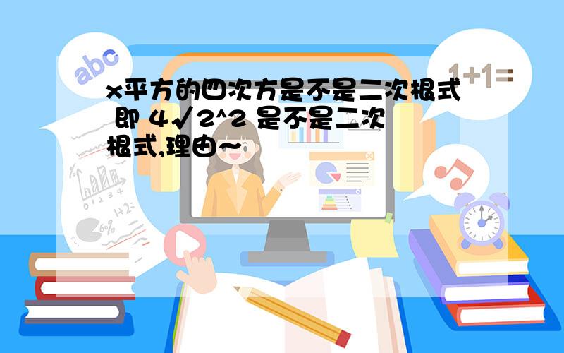 x平方的四次方是不是二次根式 即 4√2^2 是不是二次根式,理由～