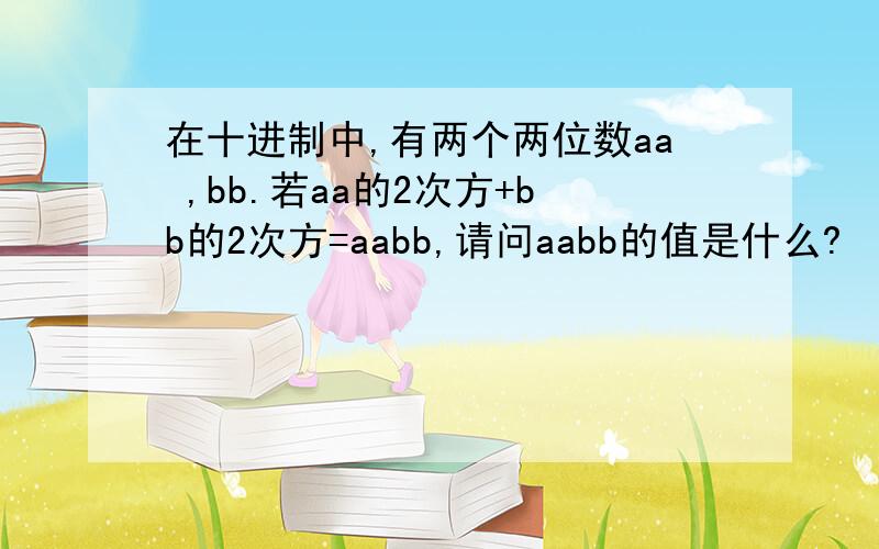 在十进制中,有两个两位数aa ,bb.若aa的2次方+bb的2次方=aabb,请问aabb的值是什么?