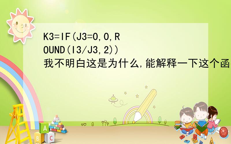 K3=IF(J3=0,0,ROUND(I3/J3,2))我不明白这是为什么,能解释一下这个函数的意思吗