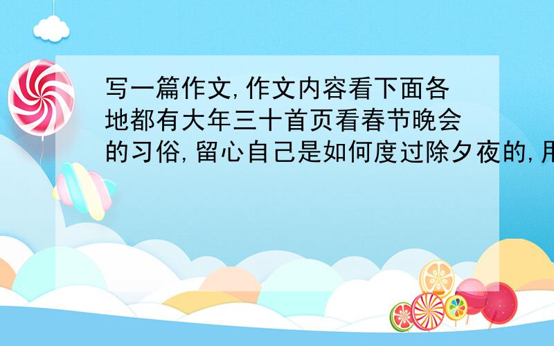 写一篇作文,作文内容看下面各地都有大年三十首页看春节晚会的习俗,留心自己是如何度过除夕夜的,用笔将这一难忘的夜晚记录下来,（500字)