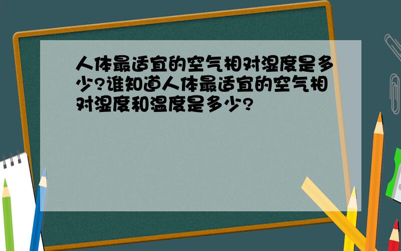 人体最适宜的空气相对湿度是多少?谁知道人体最适宜的空气相对湿度和温度是多少?