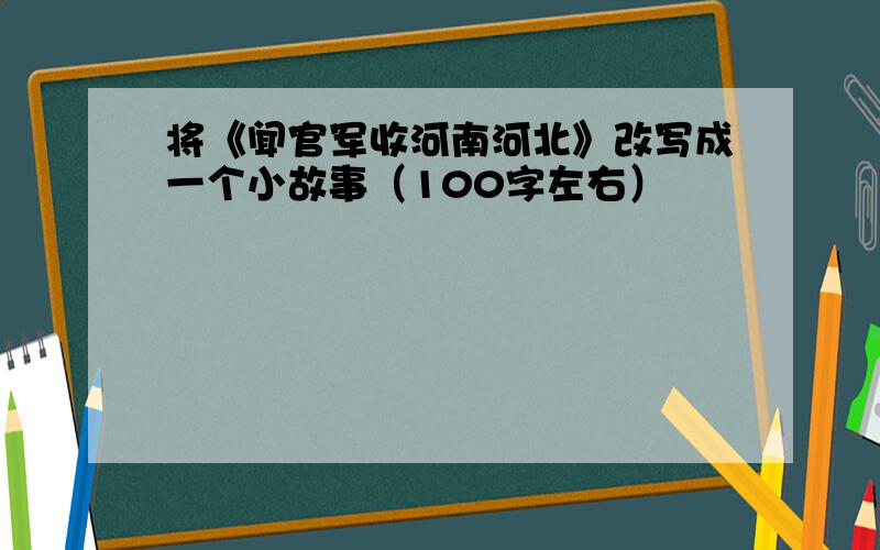 将《闻官军收河南河北》改写成一个小故事（100字左右）