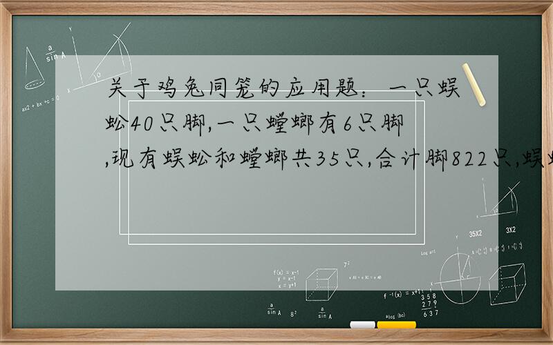 关于鸡兔同笼的应用题：一只蜈蚣40只脚,一只螳螂有6只脚,现有蜈蚣和螳螂共35只,合计脚822只,蜈蚣和螳螂各多少只?