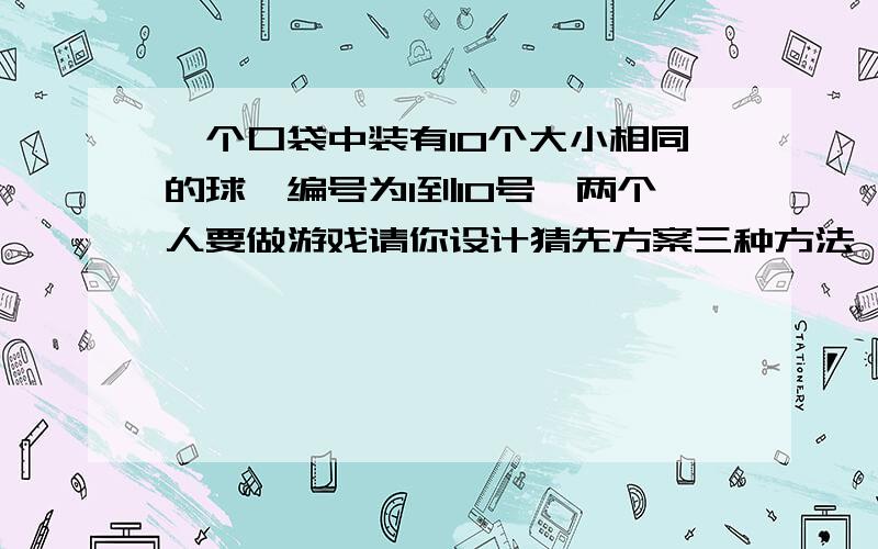 一个口袋中装有10个大小相同的球,编号为1到10号,两个人要做游戏请你设计猜先方案三种方法