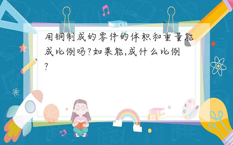 用铜制成的零件的体积和重量能成比例吗?如果能,成什么比例?