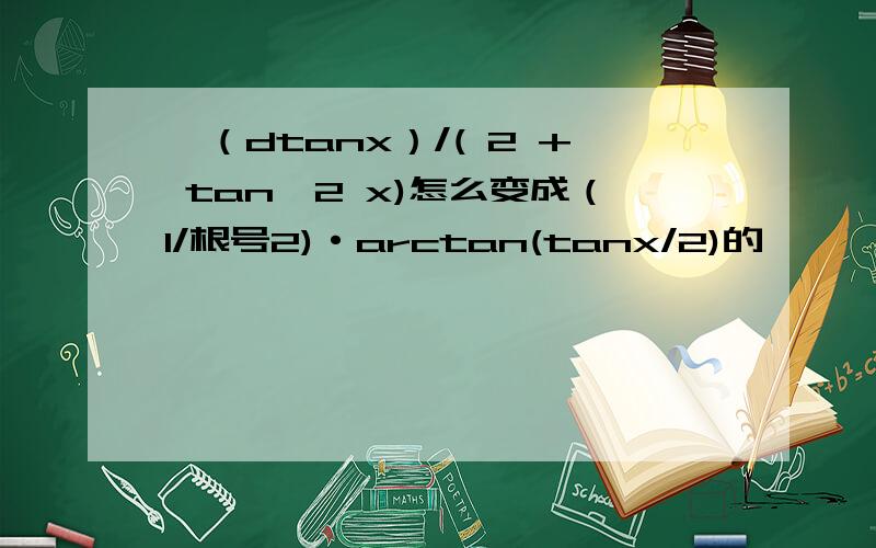 ∫（dtanx）/( 2 + tan^2 x)怎么变成（1/根号2)·arctan(tanx/2)的