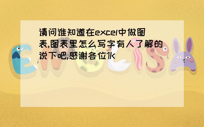 请问谁知道在excel中做图表,图表里怎么写字有人了解的说下吧,感谢各位1K