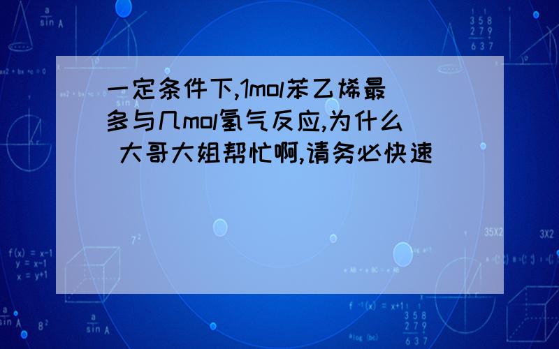 一定条件下,1mol苯乙烯最多与几mol氢气反应,为什么 大哥大姐帮忙啊,请务必快速