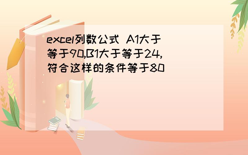 excel列数公式 A1大于等于90,B1大于等于24,符合这样的条件等于80