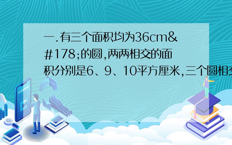 一.有三个面积均为36cm²的圆,两两相交的面积分别是6、9、10平方厘米,三个圆相交的部分为2cm².求总体图形盖住的面积是多少平方厘米?二.某小学举行运动会,其中24名运动员不是六年级