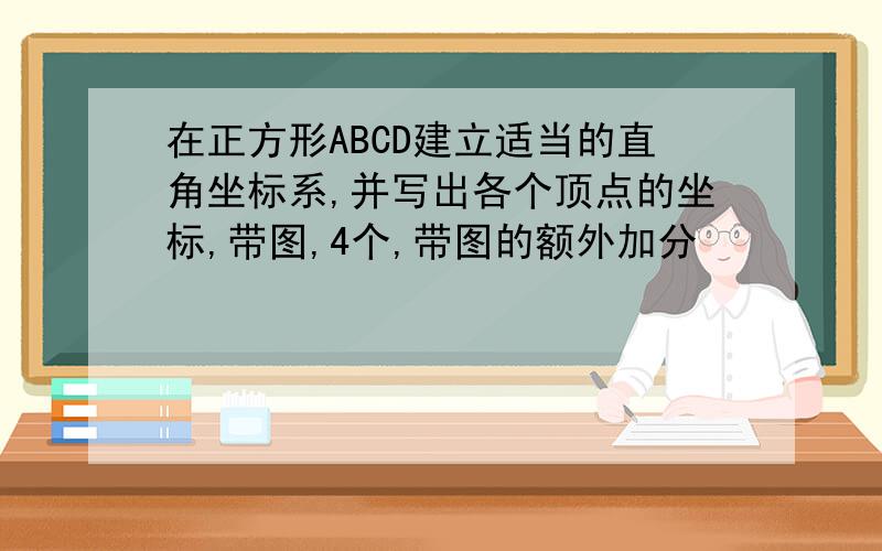 在正方形ABCD建立适当的直角坐标系,并写出各个顶点的坐标,带图,4个,带图的额外加分