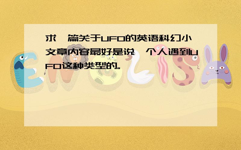 求一篇关于UFO的英语科幻小文章内容最好是说一个人遇到UFO这种类型的。