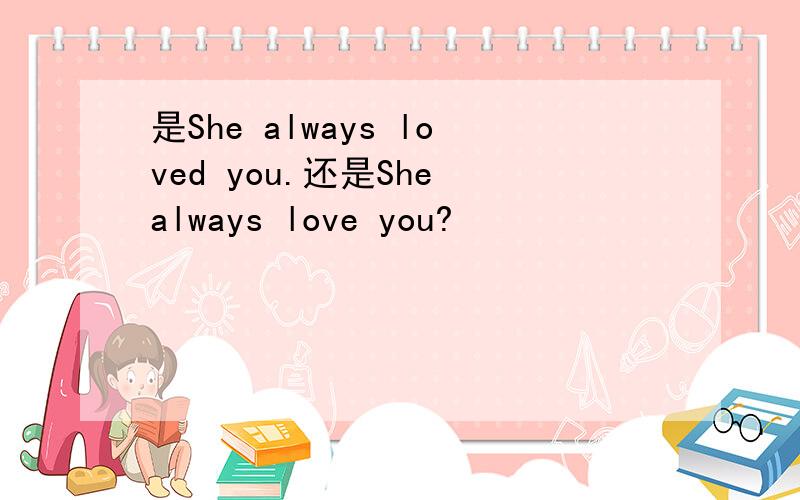 是She always loved you.还是She always love you?