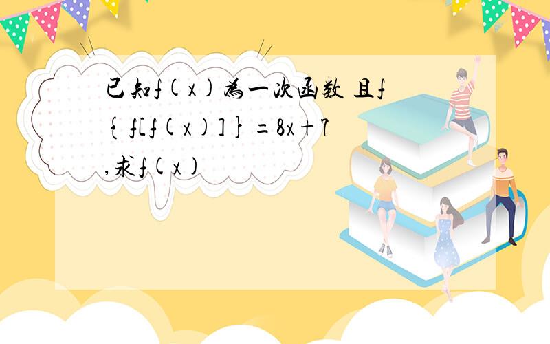 已知f(x)为一次函数 且f{f[f(x)]}=8x+7,求f(x)