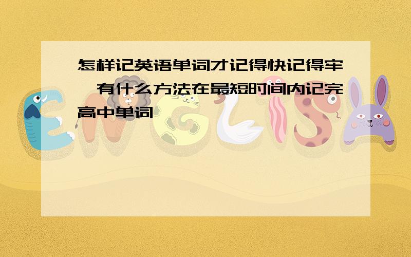 怎样记英语单词才记得快记得牢,有什么方法在最短时间内记完高中单词