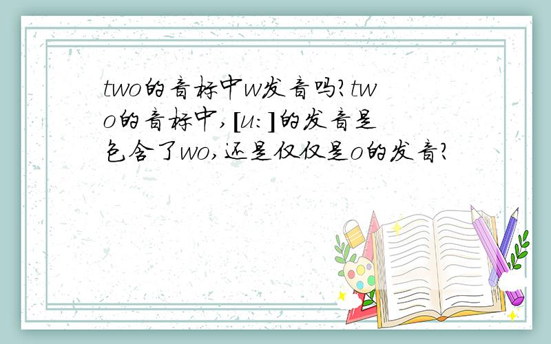 two的音标中w发音吗?two的音标中,[u:]的发音是包含了wo,还是仅仅是o的发音?