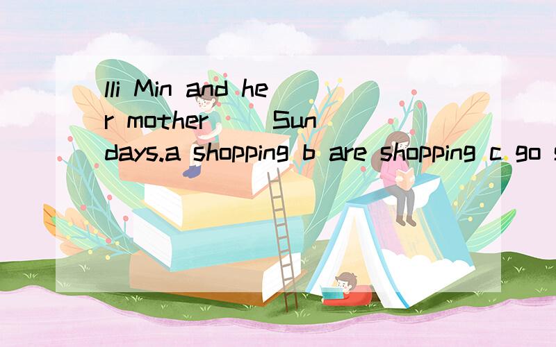 lli Min and her mother( )Sundays.a shopping b are shopping c go shop d go shopping今天是我妹妹的三岁生日It's my sister's( )birthday today麦克想出了一个好主意.我们很高兴The Greens用be的are还是is?often go to club on weeken