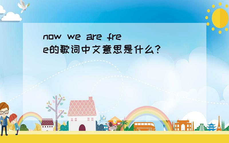 now we are free的歌词中文意思是什么?