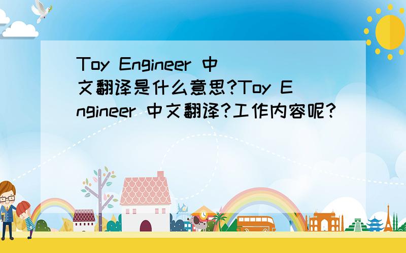 Toy Engineer 中文翻译是什么意思?Toy Engineer 中文翻译?工作内容呢?