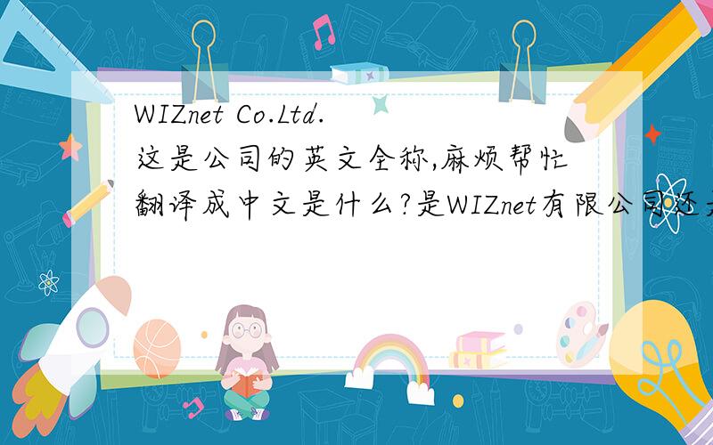 WIZnet Co.Ltd.这是公司的英文全称,麻烦帮忙翻译成中文是什么?是WIZnet有限公司还是有限责任公司!