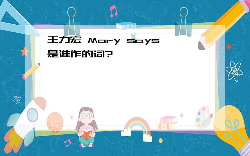 王力宏 Mary says 是谁作的词?