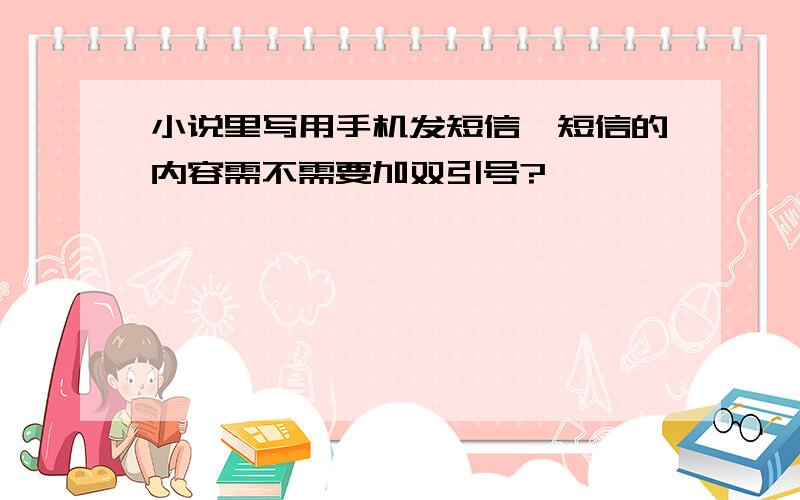 小说里写用手机发短信,短信的内容需不需要加双引号?