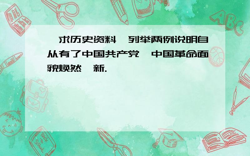 【求历史资料】列举两例说明自从有了中国共产党,中国革命面貌焕然一新.