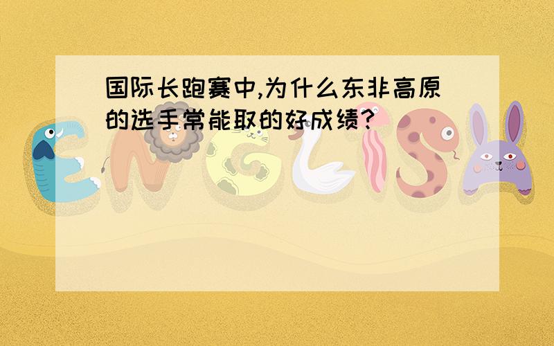 国际长跑赛中,为什么东非高原的选手常能取的好成绩?