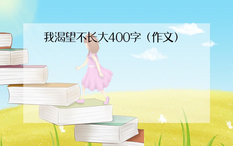 我渴望不长大400字（作文）