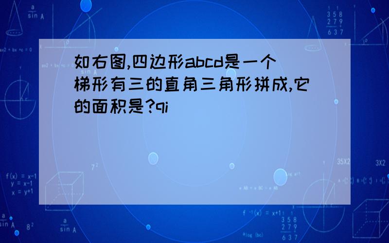 如右图,四边形abcd是一个梯形有三的直角三角形拼成,它的面积是?qi