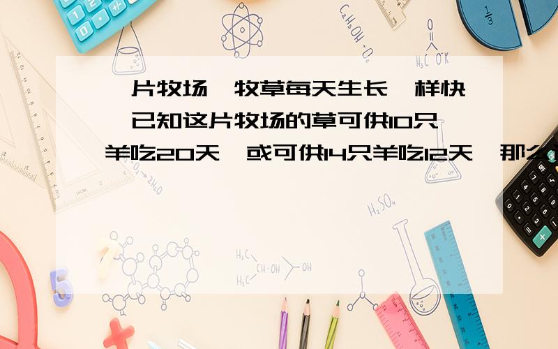 一片牧场,牧草每天生长一样快,已知这片牧场的草可供10只羊吃20天,或可供14只羊吃12天,那么这片牧场每天新长的草够2只羊吃几天